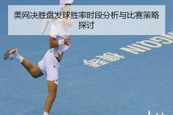 美网决胜盘发球胜率时段分析与比赛策略探讨