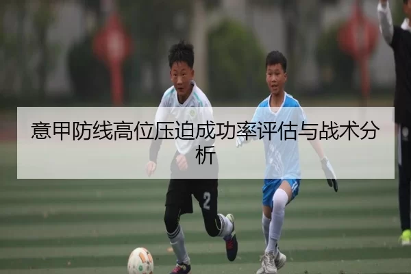 意甲防线高位压迫成功率评估与战术分析